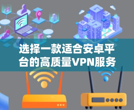 选择一款适合安卓平台的高质量VPN服务，可以从以下几个关键因素进行综合考虑