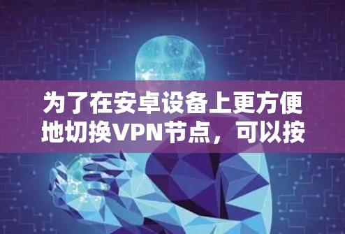 为了在安卓设备上更方便地切换VPN节点,可以按照以下步骤操作 为了在安卓设备上更方便地切换VPN节点,可以按照以下步骤操作