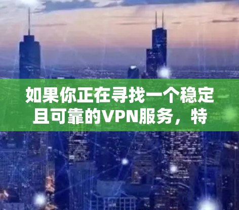 如果你正在寻找一个稳定且可靠的VPN服务，特别是适用于苹果设备（如iPhone、iPad或Mac电脑）的情况下，可以考虑以下几种高质量的VPN服务，它们在稳定性和连接速度方面表现优异