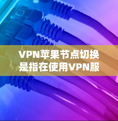 VPN苹果节点切换是指在使用VPN服务时,切换连接的服务器节点(节点)到另一个位置,以优化连接速度、绕过地理限制或保护隐私。以下是详细步骤和注意事项 VPN苹果节点切换是指在使用VPN服务时,切换连接的服务器节点(节点)到另一个位置,以优化连接速度、绕过地理限制或保护隐私。以下是详细步骤和注意事项