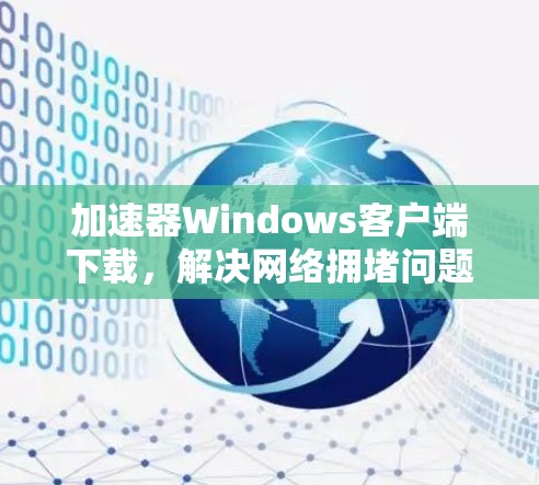 加速器Windows客户端下载，解决网络拥堵问题