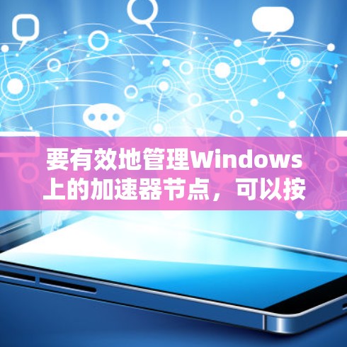 要有效地管理Windows上的加速器节点，可以按照以下步骤进行