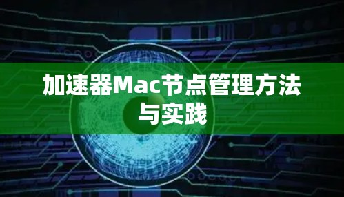 加速器Mac节点管理方法与实践 加速器Mac节点管理方法与实践