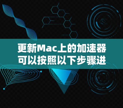 更新Mac上的加速器可以按照以下步骤进行 更新Mac上的加速器可以按照以下步骤进行
