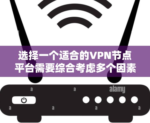 选择一个适合的VPN节点平台需要综合考虑多个因素，以下是根据您的需求整理出的推荐平台