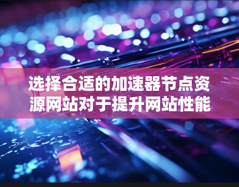 选择合适的加速器节点资源网站对于提升网站性能至关重要。以下是根据您的需求整理的关键考虑因素和推荐方案 选择合适的加速器节点资源网站对于提升网站性能至关重要。以下是根据您的需求整理的关键考虑因素和推荐方案