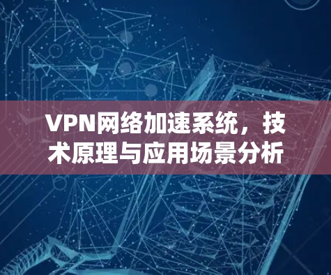 VPN网络加速系统，技术原理与应用场景分析