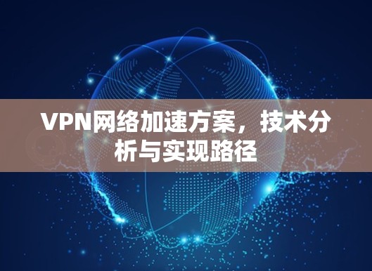 VPN网络加速方案，技术分析与实现路径