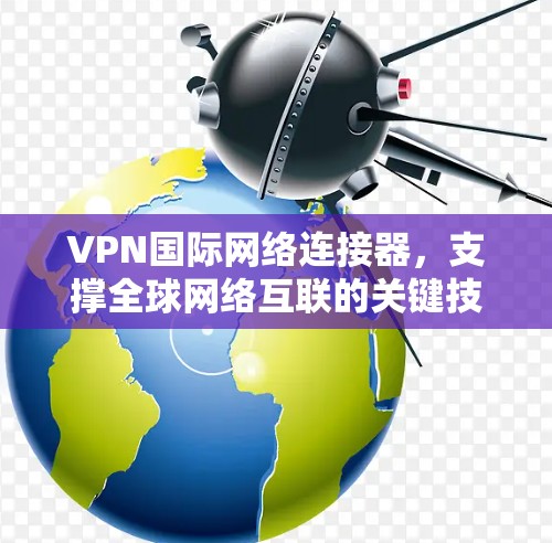 VPN国际网络连接器，支撑全球网络互联的关键技术