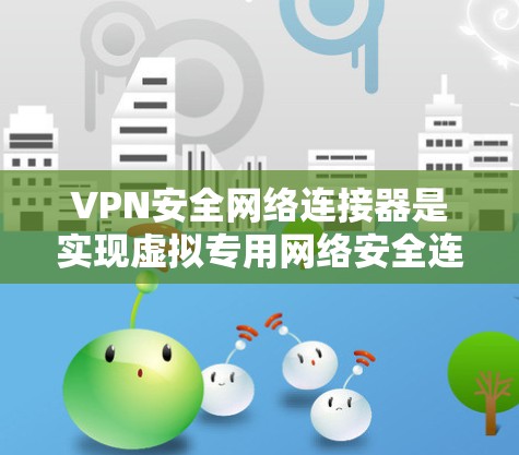 VPN安全网络连接器是实现虚拟专用网络安全连接的关键组件,通过多种技术手段确保数据传输的安全性和隐私。以下是对VPN安全网络连接器的详细分析 VPN安全网络连接器是实现虚拟专用网络安全连接的关键组件,通过多种技术手段确保数据传输的安全性和隐私。以下是对VPN安全网络连接器的详细分析