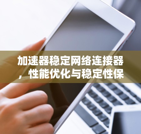 加速器稳定网络连接器，性能优化与稳定性保障