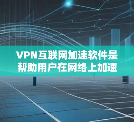 VPN互联网加速软件是帮助用户在网络上加速访问国际网站或服务，同时确保数据安全的工具。以下是对VPN加速软件的详细分析