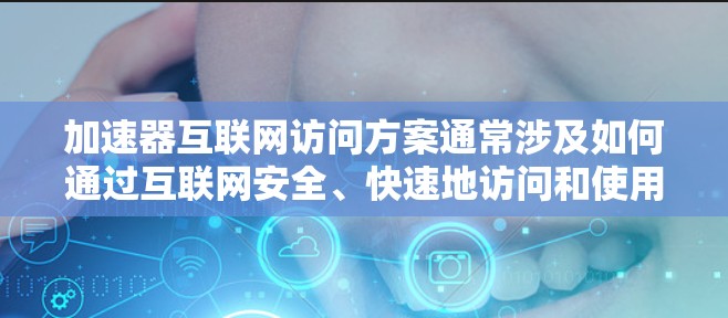 加速器互联网访问方案通常涉及如何通过互联网安全、快速地访问和使用加速器服务。以下是一个可能的方案框架，适用于企业内部或公共云环境中的加速器部署