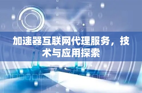 加速器互联网代理服务，技术与应用探索