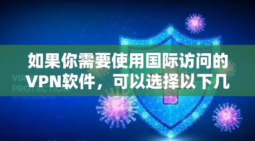 如果你需要使用国际访问的VPN软件,可以选择以下几种 如果你需要使用国际访问的VPN软件,可以选择以下几种