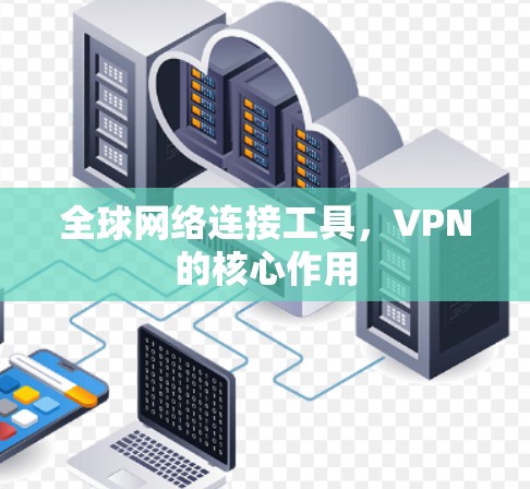 全球网络连接工具，VPN的核心作用