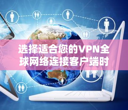 选择适合您的VPN全球网络连接客户端时，可以按照以下步骤进行