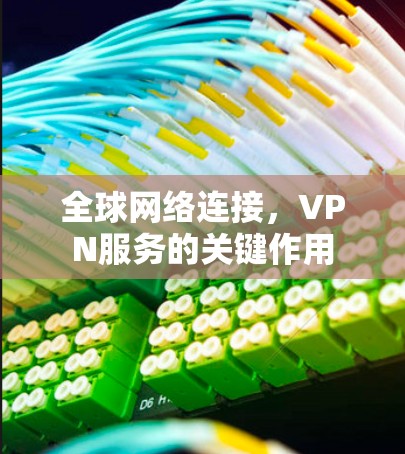 全球网络连接，VPN服务的关键作用