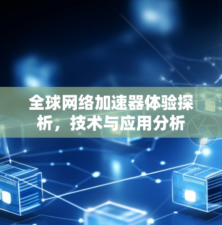 全球网络加速器体验探析，技术与应用分析
