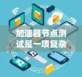 加速器节点测试是一项复杂的任务，涉及多个软件工具和技术。以下是系统化的步骤和工具，帮助您全面测试加速器节点