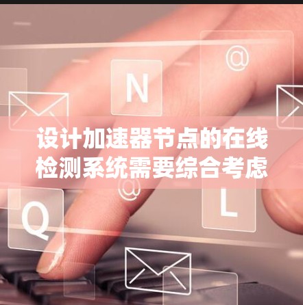 设计加速器节点的在线检测系统需要综合考虑监控、日志、自检、异常处理和性能监控等多个方面。以下是一个结构化的解决方案