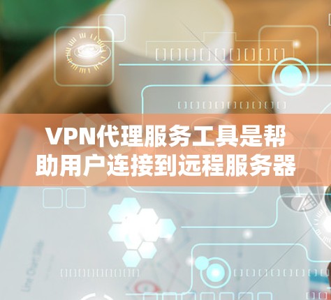 VPN代理服务工具是帮助用户连接到远程服务器,提供匿名和安全访问网络资源的工具。以下是几种常用的VPN代理服务工具及其特点 VPN代理服务工具是帮助用户连接到远程服务器,提供匿名和安全访问网络资源的工具。以下是几种常用的VPN代理服务工具及其特点