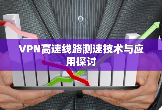 VPN高速线路测速技术与应用探讨