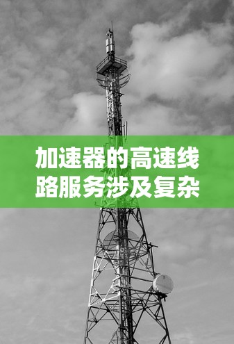 加速器的高速线路服务涉及复杂的设计和工程学问题，涵盖了磁铁设计、轨道设计、粒子引导、能量加速和保护机制等多个方面。以下是对该服务的详细分析