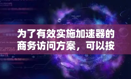 为了有效实施加速器的商务访问方案，可以按照以下步骤进行