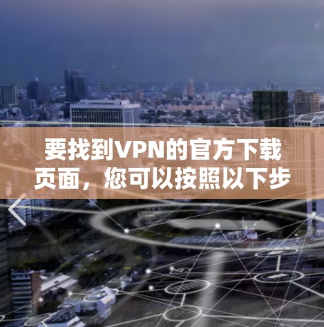 要找到VPN的官方下载页面，您可以按照以下步骤操作