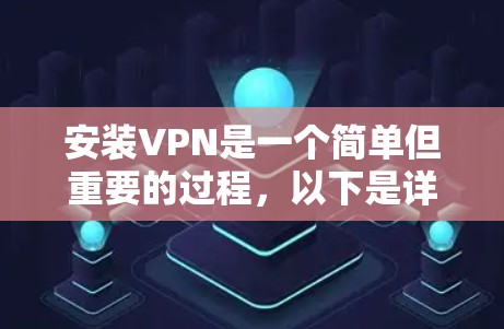安装VPN是一个简单但重要的过程，以下是详细的步骤指南
