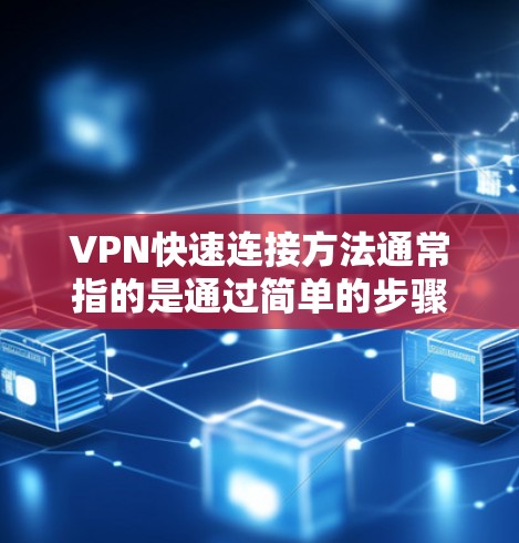 VPN快速连接方法通常指的是通过简单的步骤完成VPN配置和连接的方法,避免繁琐的手动设置。以下是一些常用的快速连接VPN的方法 VPN快速连接方法通常指的是通过简单的步骤完成VPN配置和连接的方法,避免繁琐的手动设置。以下是一些常用的快速连接VPN的方法