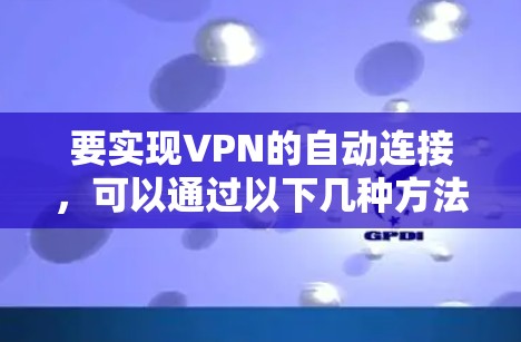 要实现VPN的自动连接，可以通过以下几种方法