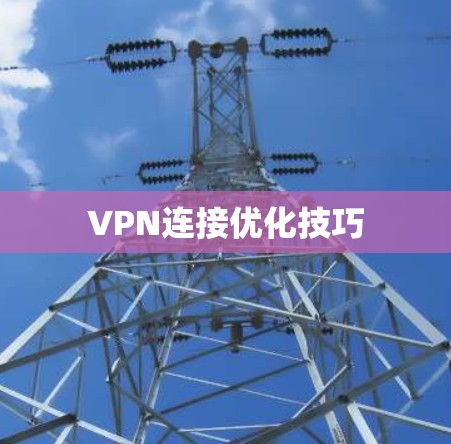 VPN连接优化技巧 VPN连接优化技巧