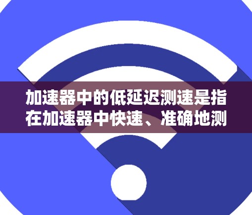 加速器中的低延迟测速是指在加速器中快速、准确地测量粒子的速度或其他相关参数，同时尽量减少测量过程中的延迟。以下是一些常见的方法和技术，用于实现加速器中的低延迟测速