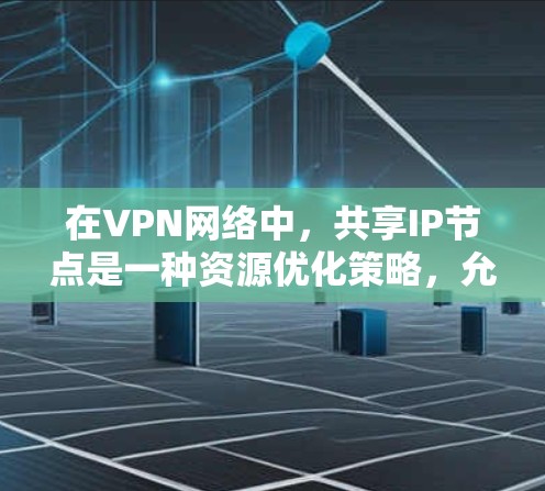 在VPN网络中,共享IP节点是一种资源优化策略,允许多个用户共享同一IP地址,节省IP资源,同时提升网络效率。以下是实现共享IP节点的详细步骤和注意事项 在VPN网络中,共享IP节点是一种资源优化策略,允许多个用户共享同一IP地址,节省IP资源,同时提升网络效率。以下是实现共享IP节点的详细步骤和注意事项