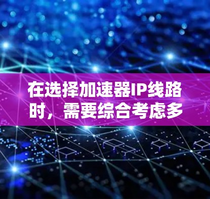 在选择加速器IP线路时,需要综合考虑多个关键因素,以确保设计的有效性和可行性。以下是一个有条理的选择指南,帮助您做出明智的决策 在选择加速器IP线路时,需要综合考虑多个关键因素,以确保设计的有效性和可行性。以下是一个有条理的选择指南,帮助您做出明智的决策