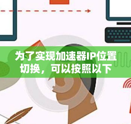 为了实现加速器IP位置切换，可以按照以下步骤进行