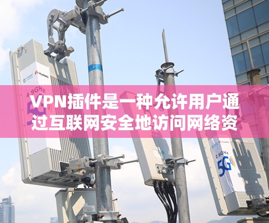 VPN插件是一种允许用户通过互联网安全地访问网络资源的工具。以下是使用VPN插件的基本方法 VPN插件是一种允许用户通过互联网安全地访问网络资源的工具。以下是使用VPN插件的基本方法