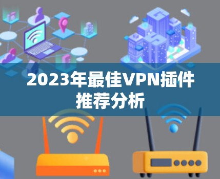 2023年最佳VPN插件推荐分析 2023年最佳VPN插件推荐分析