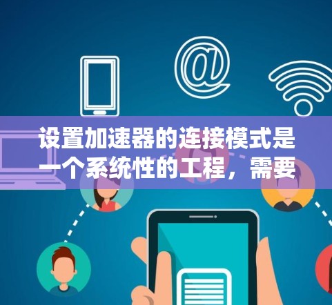 设置加速器的连接模式是一个系统性的工程,需要综合考虑多个因素。以下是根据您的需求和场景量化的步骤指南 设置加速器的连接模式是一个系统性的工程,需要综合考虑多个因素。以下是根据您的需求和场景量化的步骤指南
