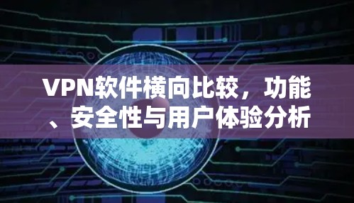 VPN软件横向比较，功能、安全性与用户体验分析