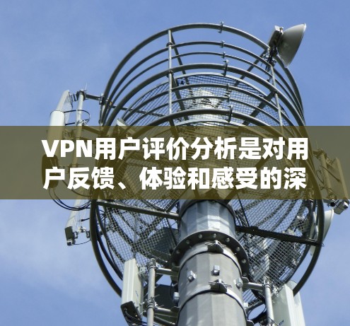 VPN用户评价分析是对用户反馈、体验和感受的深入研究,旨在了解用户对VPN服务的满意度、痛点以及改进建议。以下是一些常见的分析方向和方法 VPN用户评价分析是对用户反馈、体验和感受的深入研究,旨在了解用户对VPN服务的满意度、痛点以及改进建议。以下是一些常见的分析方向和方法