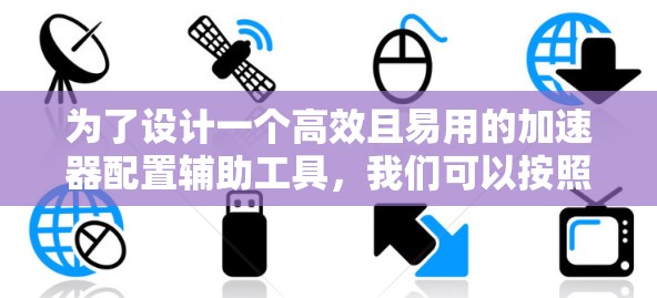 为了设计一个高效且易用的加速器配置辅助工具，我们可以按照以下步骤进行