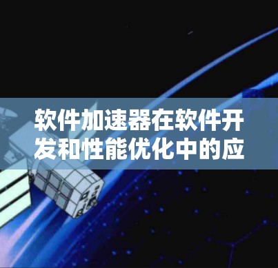 软件加速器在软件开发和性能优化中的应用是一个多维度的主题，涵盖了硬加速器和软件加速器两种类型，各有其独特的应用场景和优化方法。以下是对软件加速器应用的详细总结