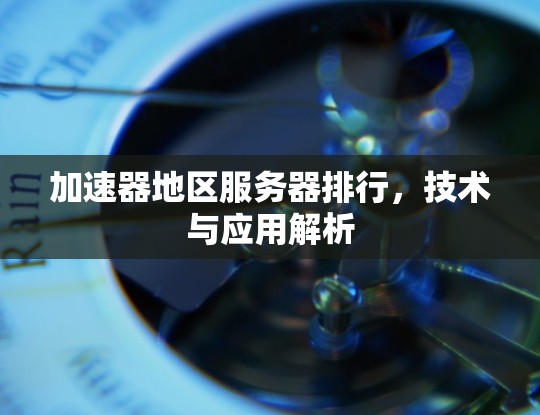加速器地区服务器排行，技术与应用解析