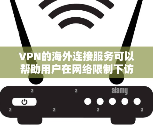 VPN的海外连接服务可以帮助用户在网络限制下访问需要的资源，保护隐私并加密通信。以下是关于VPN海外连接服务的详细分析