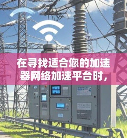 在寻找适合您的加速器网络加速平台时，您可以根据具体需求和场景选择合适的工具。以下是一些常见的网络加速平台及其适用场景