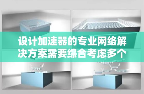 设计加速器的专业网络解决方案需要综合考虑多个方面，以确保网络的高性能、安全性和可靠性。以下是一个结构化的解决方案
