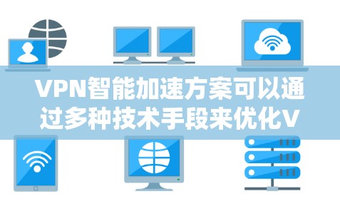 VPN智能加速方案可以通过多种技术手段来优化VPN的性能和用户体验。以下是一些常见的VPN智能加速方案的思路和方法